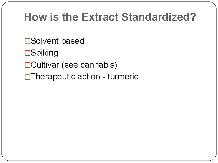 How is the Extract Standardized? �Solvent based �Spiking �Cultivar (see cannabis) �Therapeutic action -