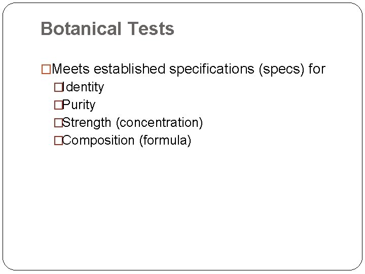 Botanical Tests �Meets established specifications (specs) for �Identity �Purity �Strength (concentration) �Composition (formula) 