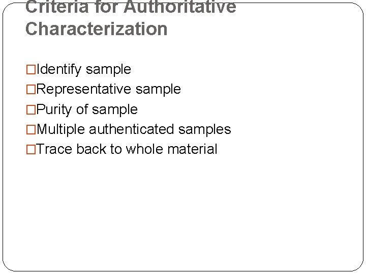 Criteria for Authoritative Characterization �Identify sample �Representative sample �Purity of sample �Multiple authenticated samples