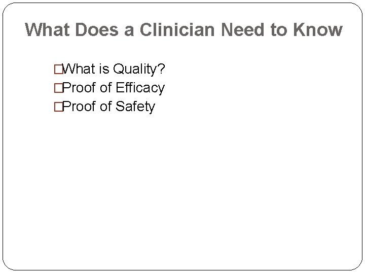 What Does a Clinician Need to Know �What is Quality? �Proof of Efficacy �Proof