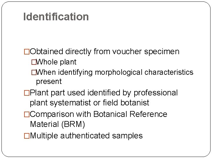 Identification �Obtained directly from voucher specimen �Whole plant �When identifying morphological characteristics present �Plant