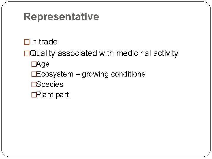Representative �In trade �Quality associated with medicinal activity �Age �Ecosystem – growing conditions �Species