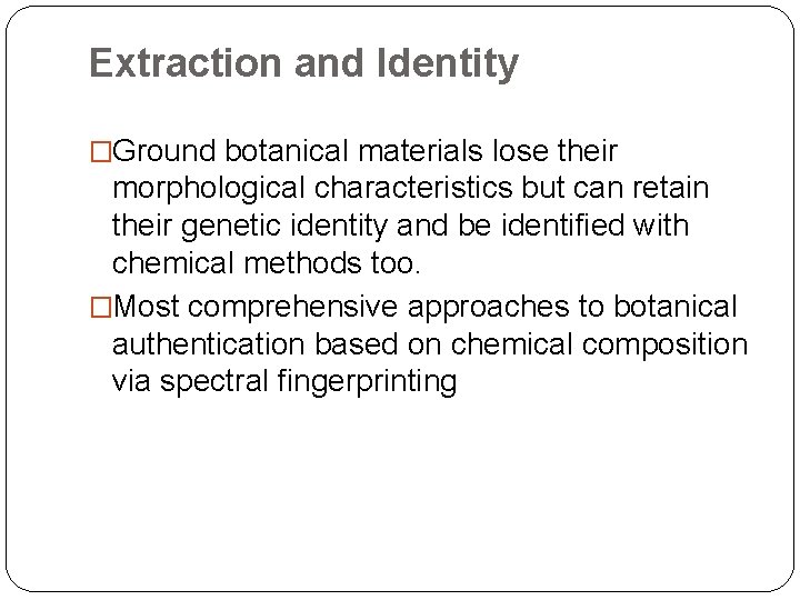 Extraction and Identity �Ground botanical materials lose their morphological characteristics but can retain their