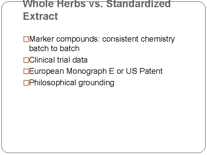 Whole Herbs vs. Standardized Extract �Marker compounds: consistent chemistry batch to batch �Clinical trial