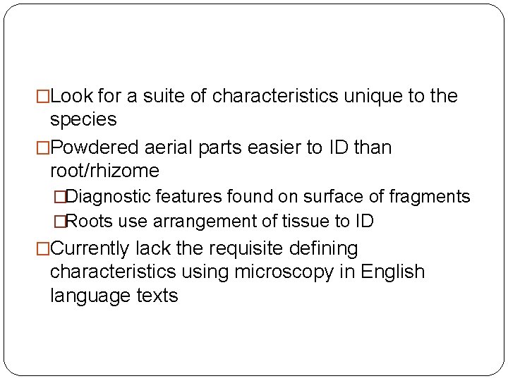 �Look for a suite of characteristics unique to the species �Powdered aerial parts easier