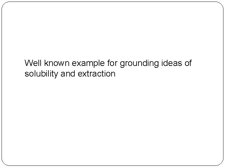 Well known example for grounding ideas of solubility and extraction 