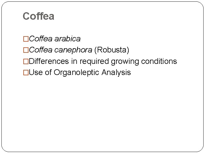Coffea �Coffea arabica �Coffea canephora (Robusta) �Differences in required growing conditions �Use of Organoleptic