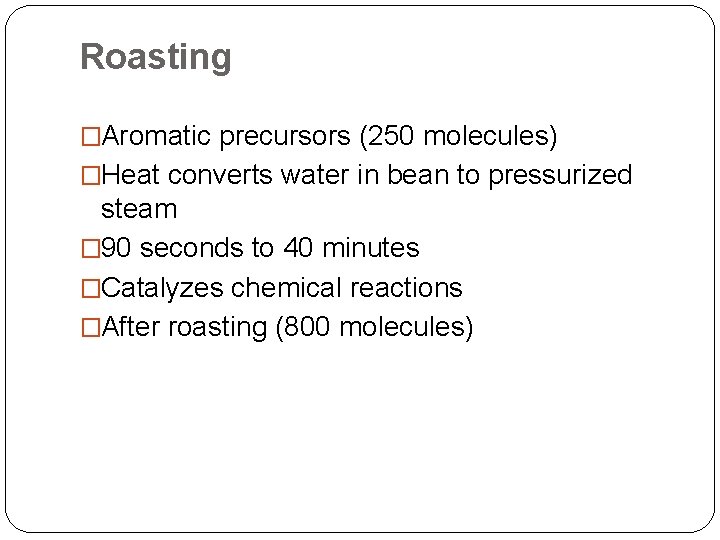 Roasting �Aromatic precursors (250 molecules) �Heat converts water in bean to pressurized steam �