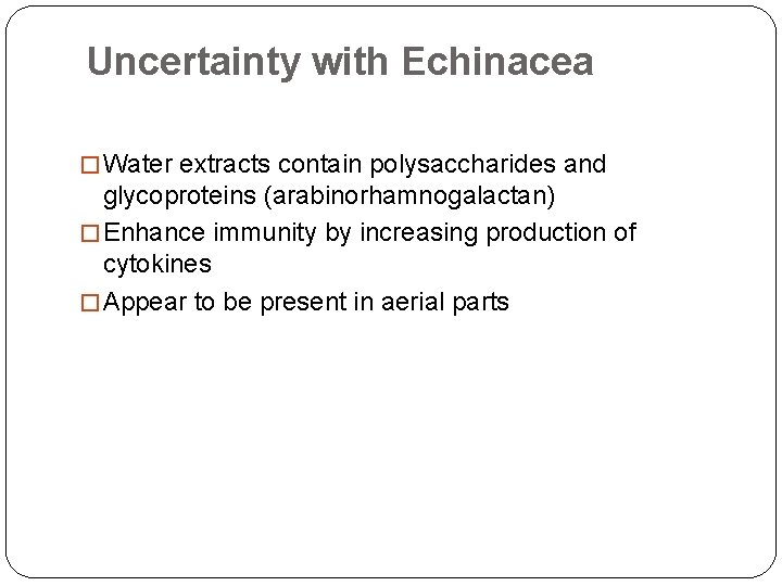 Uncertainty with Echinacea � Water extracts contain polysaccharides and glycoproteins (arabinorhamnogalactan) � Enhance immunity