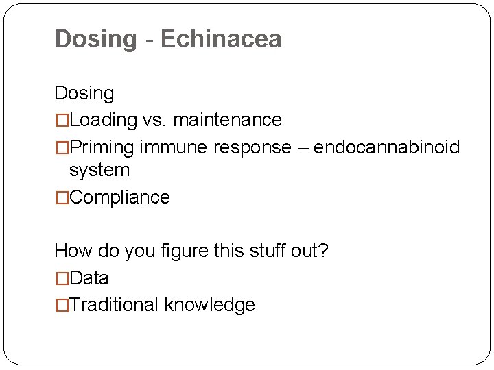 Dosing - Echinacea Dosing �Loading vs. maintenance �Priming immune response – endocannabinoid system �Compliance