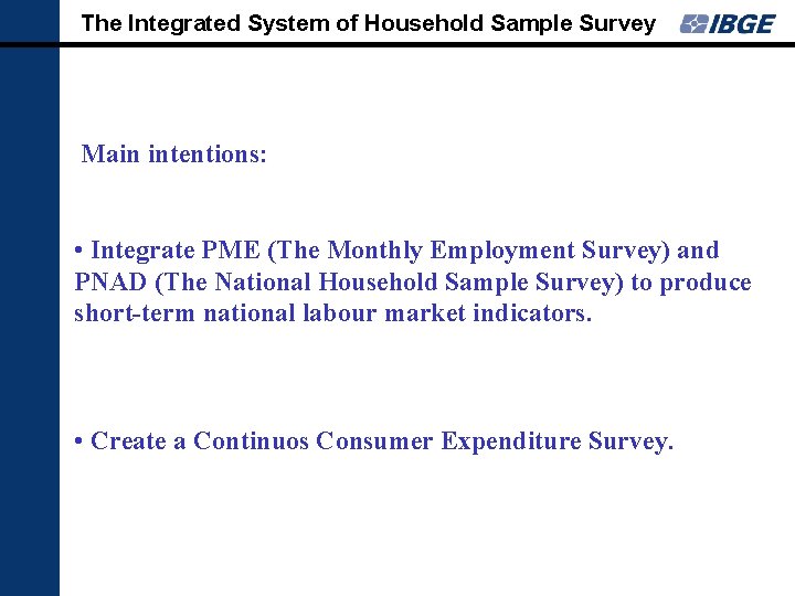 The Integrated System of Household Sample Survey Main intentions: • Integrate PME (The Monthly