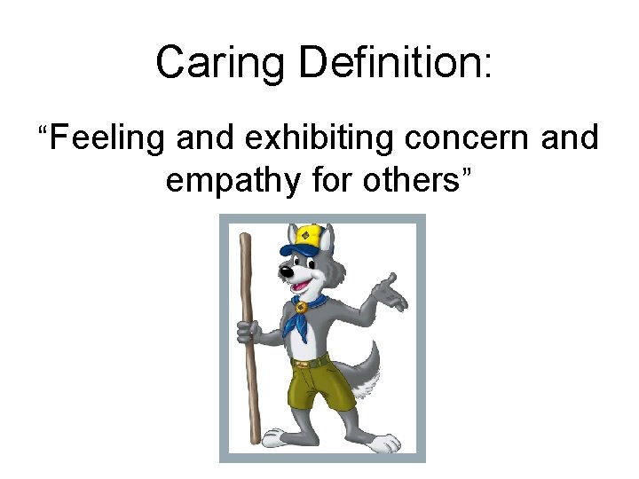 Caring Definition: “Feeling and exhibiting concern and empathy for others” 