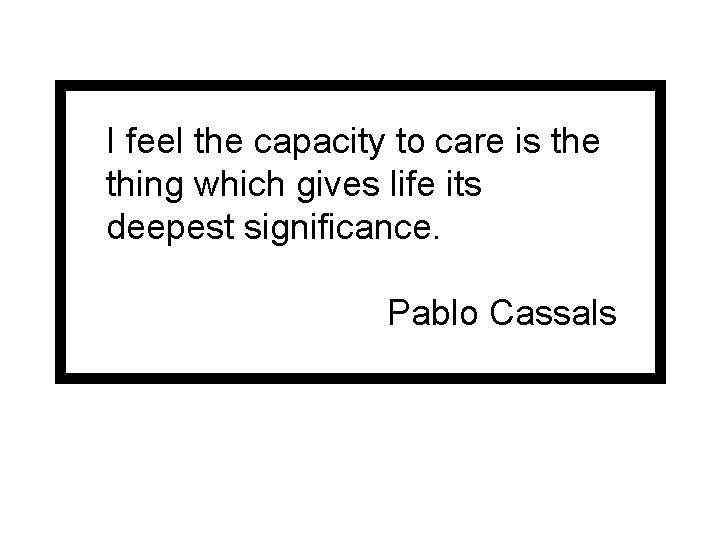 I feel the capacity to care is the thing which gives life its deepest