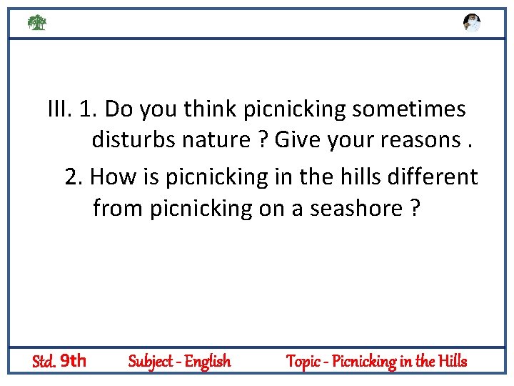 III. 1. Do you think picnicking sometimes disturbs nature ? Give your reasons. 2.