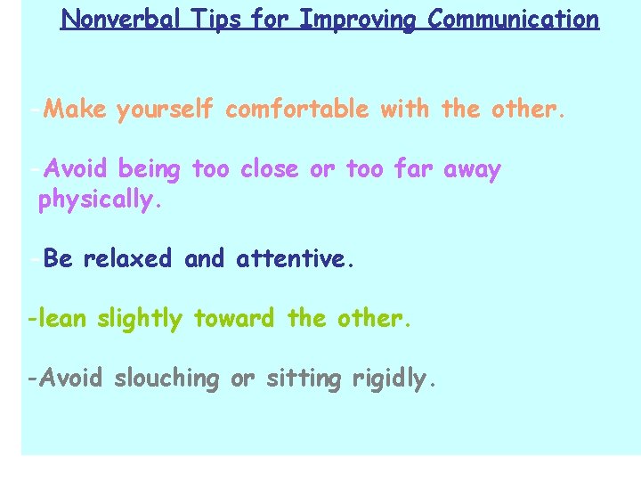 Nonverbal Tips for Improving Communication -Make yourself comfortable with the other. -Avoid being too