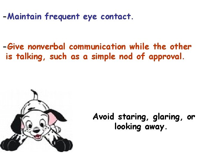 -Maintain frequent eye contact. -Give nonverbal communication while the other is talking, such as