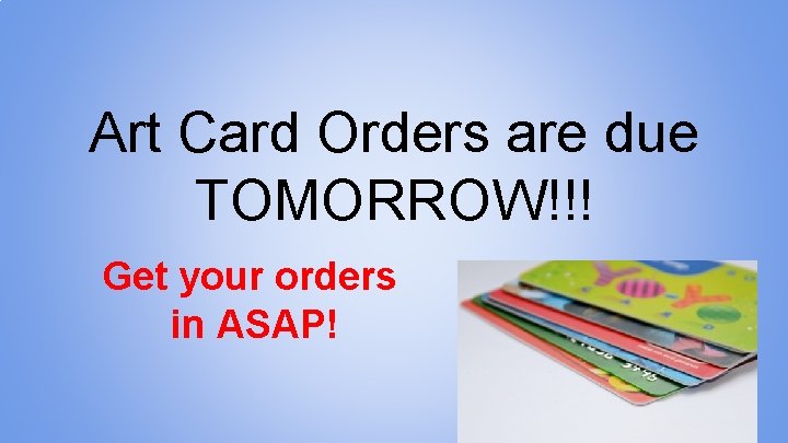 Art Card Orders are due TOMORROW!!! Get your orders in ASAP! 