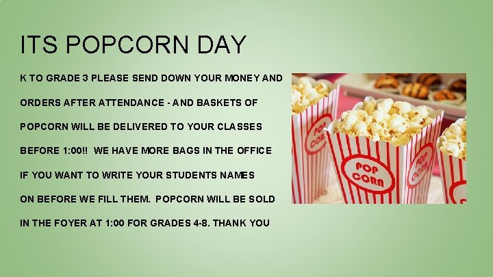 ITS POPCORN DAY K TO GRADE 3 PLEASE SEND DOWN YOUR MONEY AND ORDERS