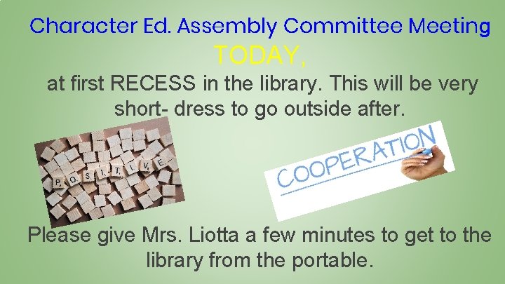 Character Ed. Assembly Committee Meeting TODAY, at first RECESS in the library. This will