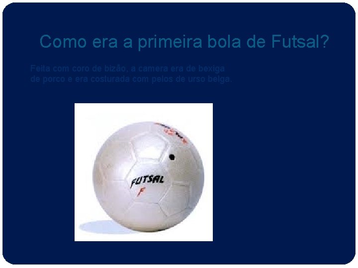 Como era a primeira bola de Futsal? Feita com coro de bizão, a camera