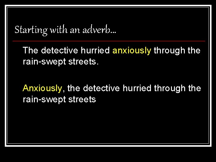 Starting with an adverb… The detective hurried anxiously through the rain-swept streets. Anxiously, the Starting with an adverb… The detective hurried anxiously through the rain-swept streets. Anxiously, the