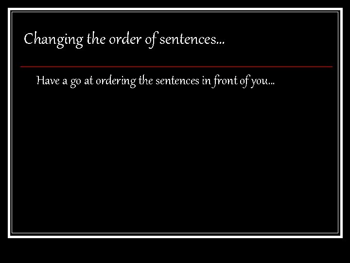Changing the order of sentences… Have a go at ordering the sentences in front Changing the order of sentences… Have a go at ordering the sentences in front