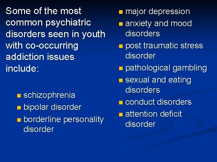 Some of the most common psychiatric disorders seen in youth with co-occurring addiction issues