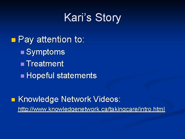 Kari’s Story Pay attention to: Symptoms Treatment Hopeful statements Knowledge Network Videos: http: //www.