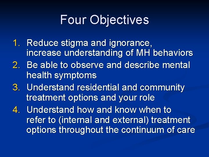 Four Objectives 1. Reduce stigma and ignorance, increase understanding of MH behaviors 2. Be