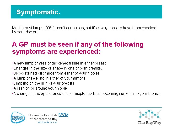 Symptomatic. Most breast lumps (90%) aren't cancerous, but it's always best to have them