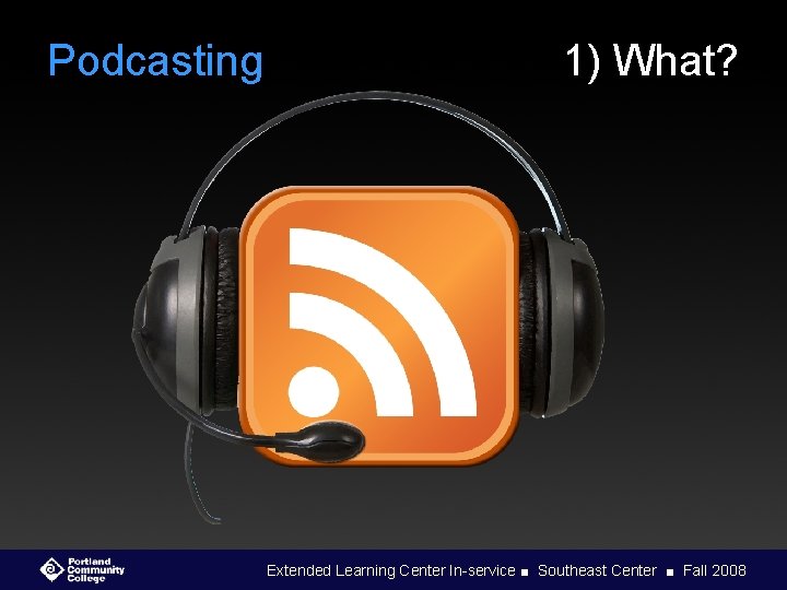 Podcasting 1) What? Extended Learning Center In-service ■ Southeast Center ■ Fall 2008 