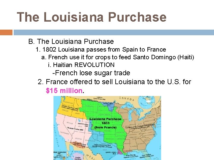 The Louisiana Purchase B. The Louisiana Purchase 1. 1802 Louisiana passes from Spain to