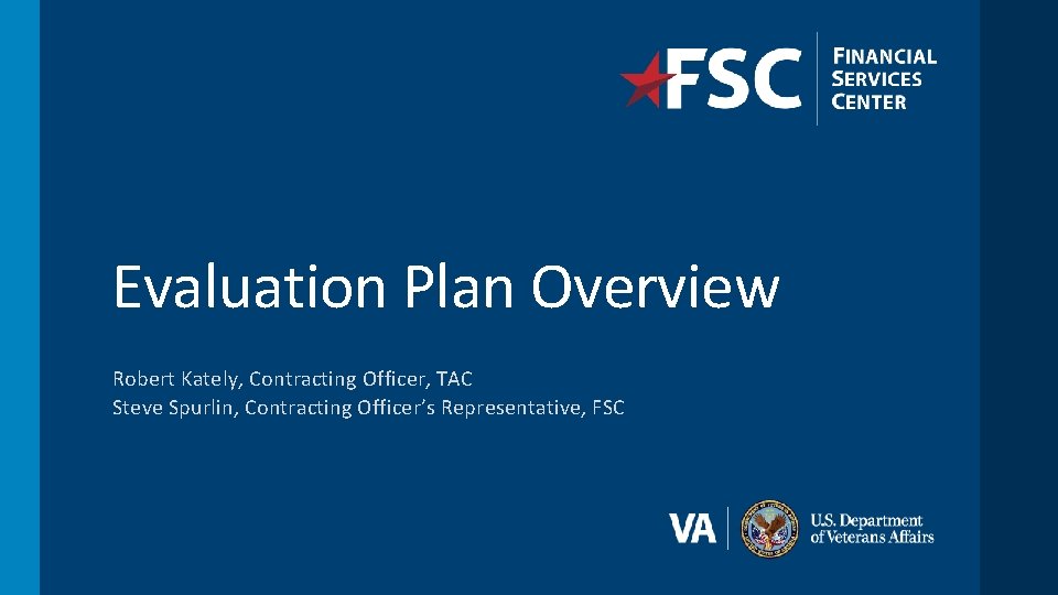 Evaluation Plan Overview Robert Kately, Contracting Officer, TAC Steve Spurlin, Contracting Officer’s Representative, FSC