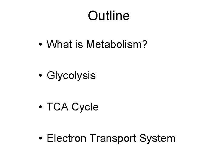 Outline • What is Metabolism? • Glycolysis • TCA Cycle • Electron Transport System