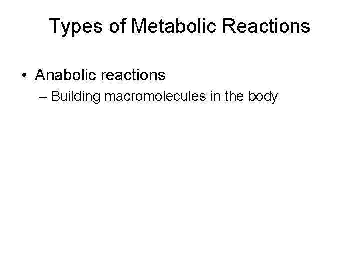 Types of Metabolic Reactions • Anabolic reactions – Building macromolecules in the body 