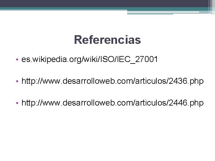 Referencias • es. wikipedia. org/wiki/ISO/IEC_27001 • http: //www. desarrolloweb. com/articulos/2436. php • http: //www.