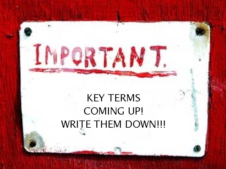 KEY TERMS COMING UP! WRITE THEM DOWN!!! 