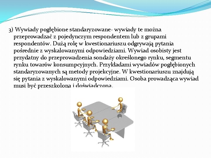 3) Wywiady pogłębione standaryzowane- wywiady te można przeprowadzać z pojedynczym respondentem lub z grupami