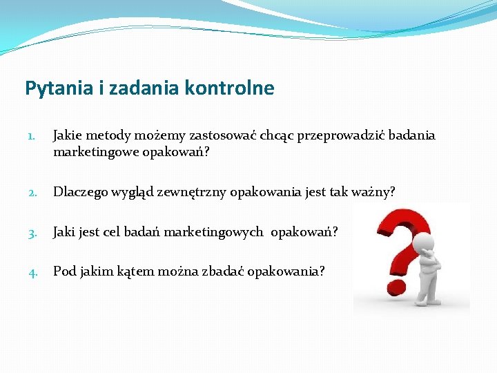 Pytania i zadania kontrolne 1. Jakie metody możemy zastosować chcąc przeprowadzić badania marketingowe opakowań?