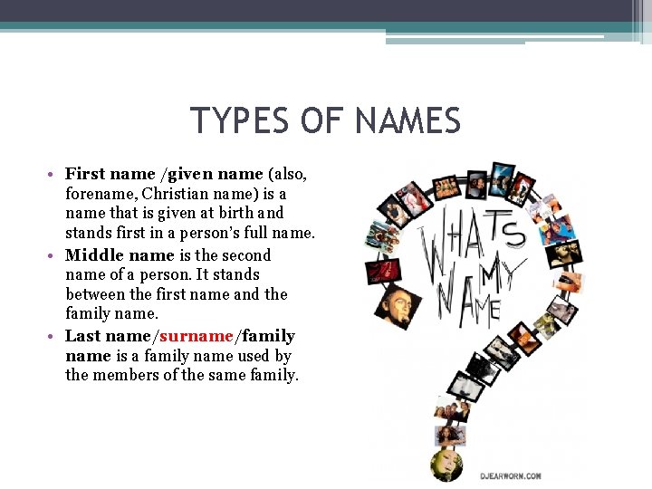 TYPES OF NAMES • First name /given name (also, forename, Christian name) is a