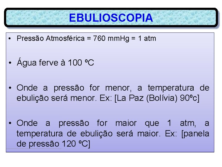 EBULIOSCOPIA • Pressão Atmosférica = 760 mm. Hg = 1 atm • Água ferve