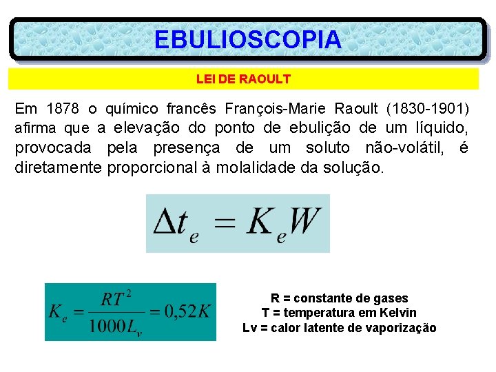 EBULIOSCOPIA LEI DE RAOULT Em 1878 o químico francês François-Marie Raoult (1830 -1901) afirma