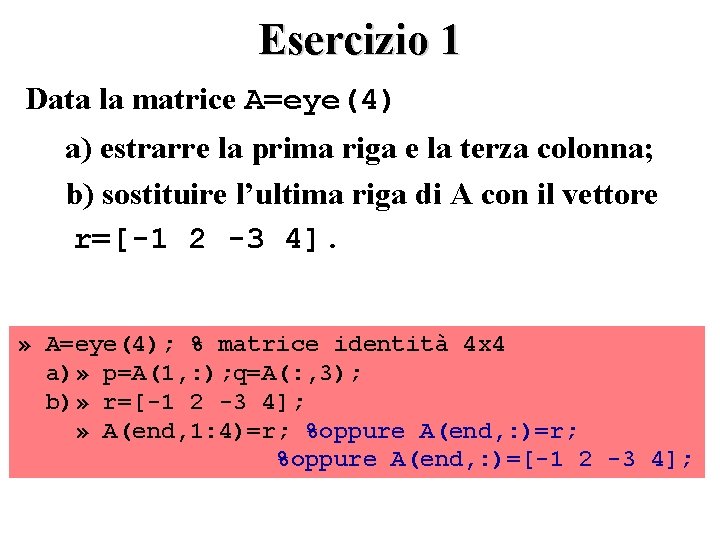 Esercizio 1 Data la matrice A=eye(4) a) estrarre la prima riga e la terza