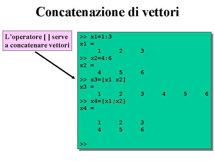 Concatenazione di vettori L’operatore [ ] serve a concatenare vettori >> x 1=1: 3