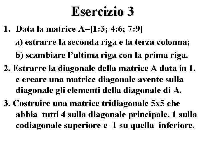 Esercizio 3 1. Data la matrice A=[1: 3; 4: 6; 7: 9] a) estrarre