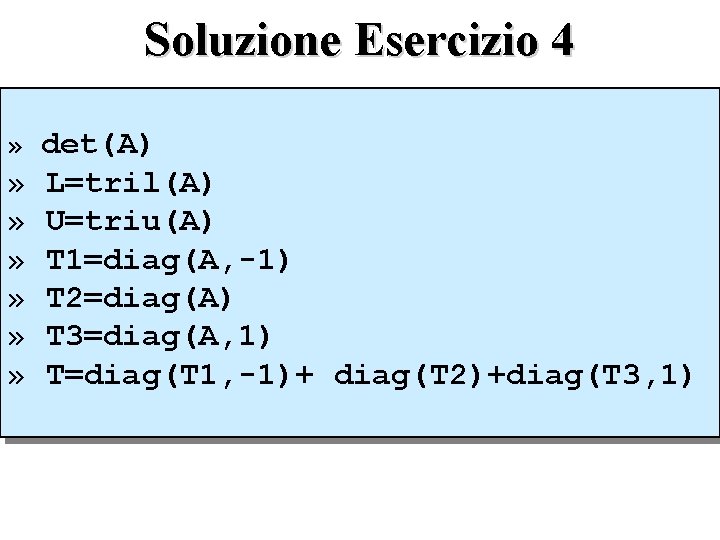 Soluzione Esercizio 4 » det(A) » » » L=tril(A) U=triu(A) T 1=diag(A, -1) T
