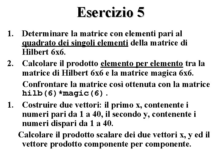 Esercizio 5 1. Determinare la matrice con elementi pari al quadrato dei singoli elementi