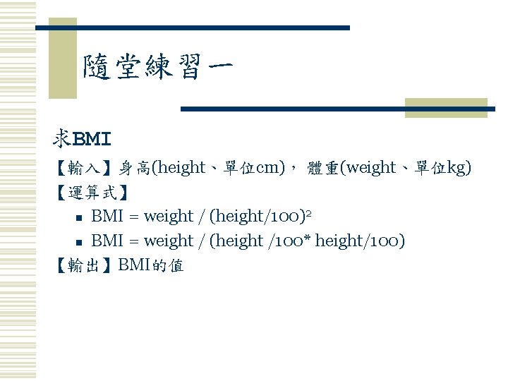 隨堂練習一 求BMI 【輸入】身高(height、單位cm)， 體重(weight、單位kg) 【運算式】 2 n BMI = weight / (height/100) n BMI