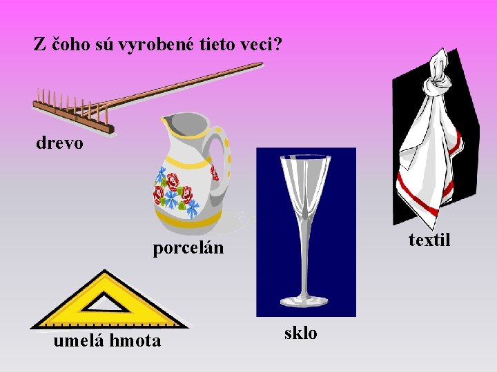 Z čoho sú vyrobené tieto veci? drevo textil porcelán umelá hmota sklo 