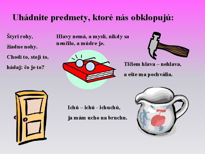 Uhádnite predmety, ktoré nás obklopujú: Štyri rohy, žiadne nohy. Hlavy nemá, a myslí, nikdy